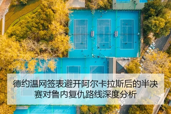 德约温网签表避开阿尔卡拉斯后的半决赛对鲁内复仇路线深度分析